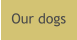 Our dogs